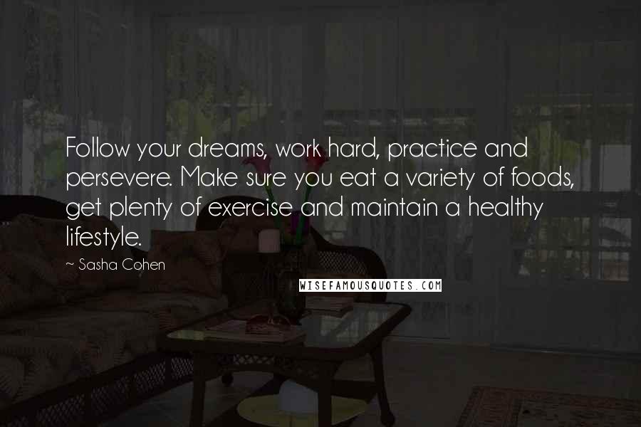Sasha Cohen Quotes: Follow your dreams, work hard, practice and persevere. Make sure you eat a variety of foods, get plenty of exercise and maintain a healthy lifestyle.
