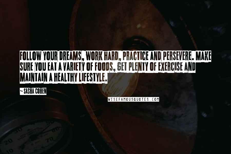 Sasha Cohen Quotes: Follow your dreams, work hard, practice and persevere. Make sure you eat a variety of foods, get plenty of exercise and maintain a healthy lifestyle.