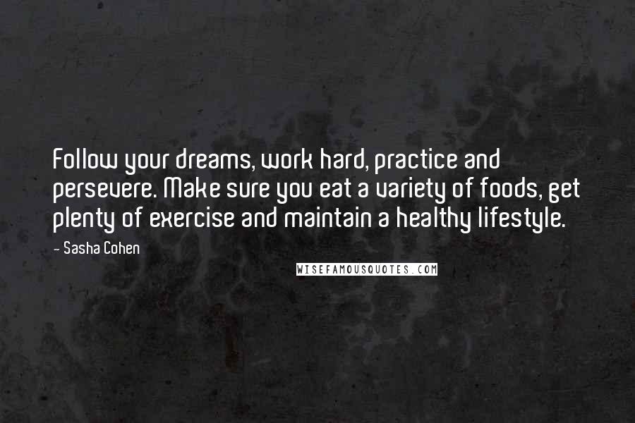 Sasha Cohen Quotes: Follow your dreams, work hard, practice and persevere. Make sure you eat a variety of foods, get plenty of exercise and maintain a healthy lifestyle.