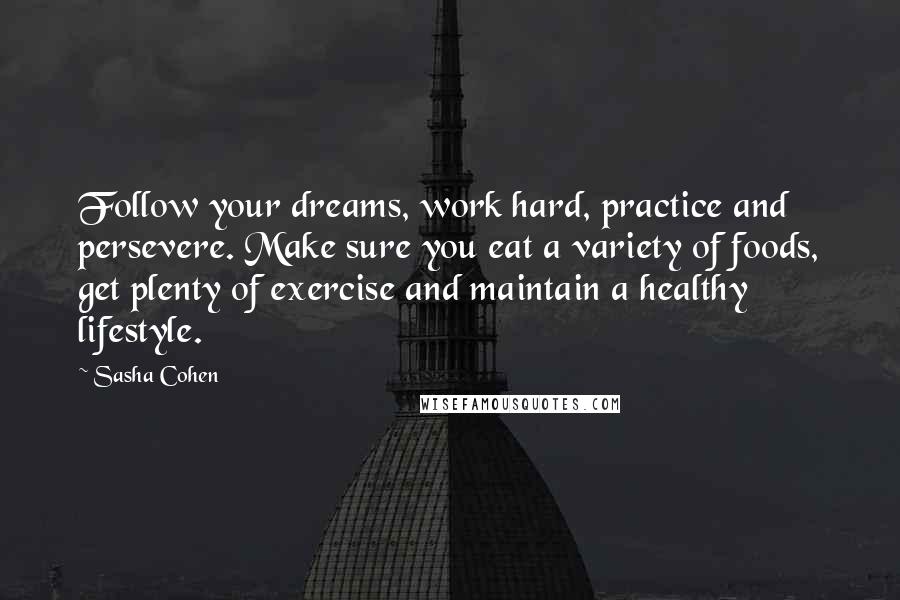 Sasha Cohen Quotes: Follow your dreams, work hard, practice and persevere. Make sure you eat a variety of foods, get plenty of exercise and maintain a healthy lifestyle.