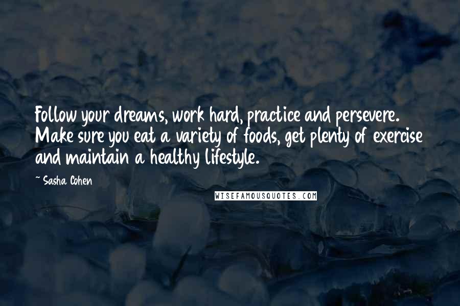 Sasha Cohen Quotes: Follow your dreams, work hard, practice and persevere. Make sure you eat a variety of foods, get plenty of exercise and maintain a healthy lifestyle.