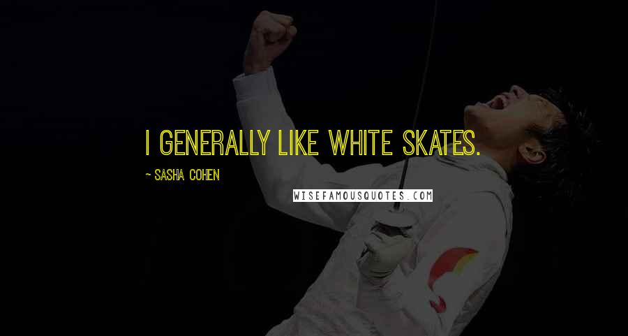 Sasha Cohen Quotes: I generally like white skates.