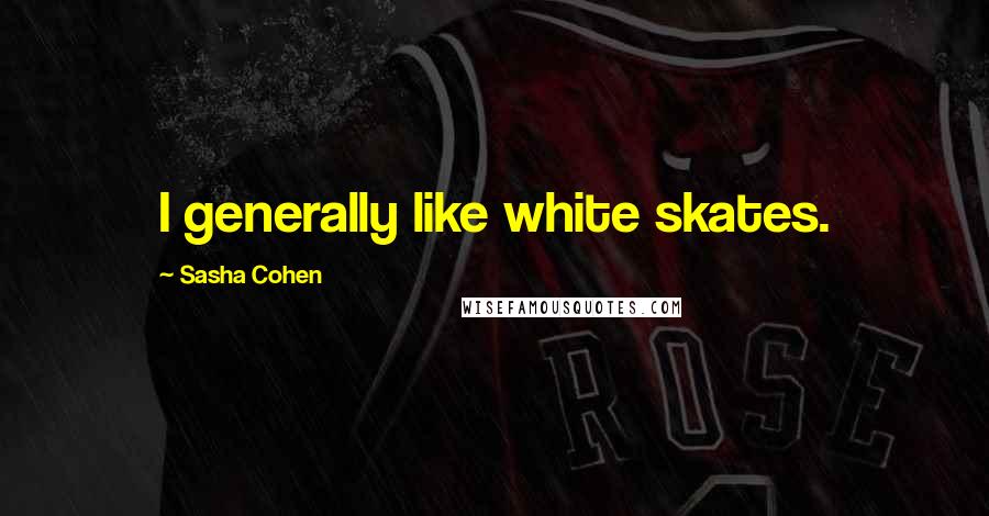 Sasha Cohen Quotes: I generally like white skates.