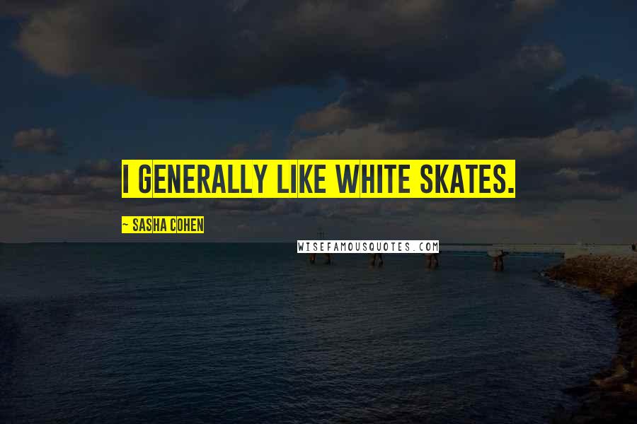 Sasha Cohen Quotes: I generally like white skates.