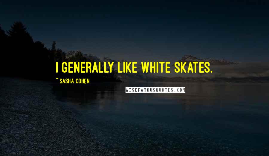 Sasha Cohen Quotes: I generally like white skates.