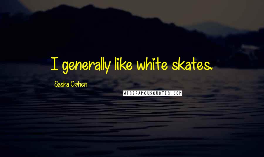 Sasha Cohen Quotes: I generally like white skates.