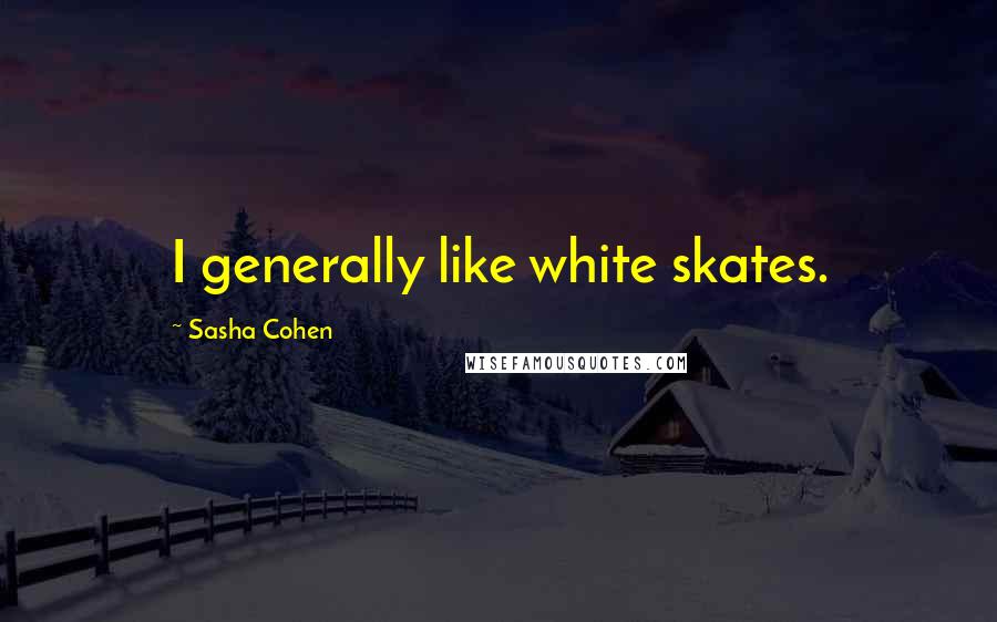 Sasha Cohen Quotes: I generally like white skates.