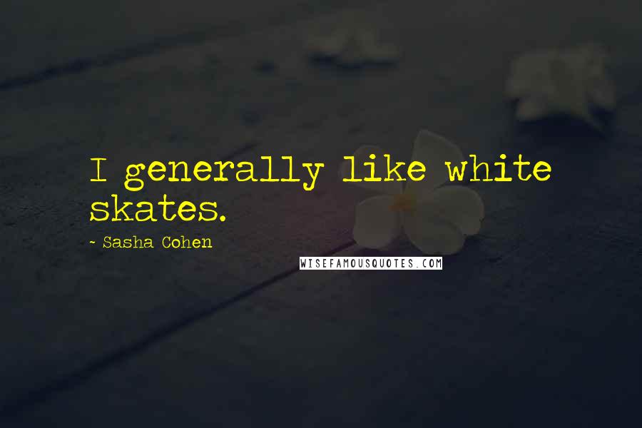 Sasha Cohen Quotes: I generally like white skates.