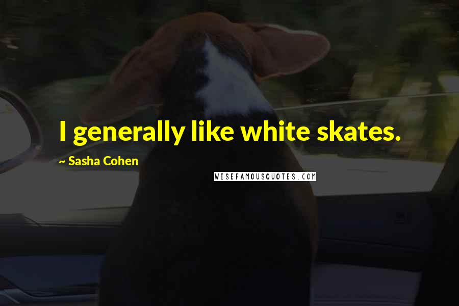 Sasha Cohen Quotes: I generally like white skates.