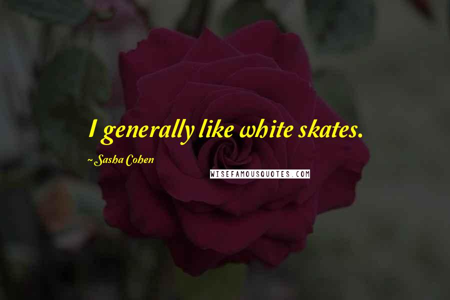 Sasha Cohen Quotes: I generally like white skates.
