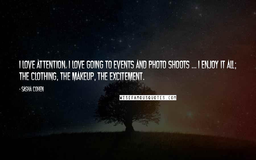 Sasha Cohen Quotes: I love attention. I love going to events and photo shoots ... I enjoy it all; the clothing, the makeup, the excitement.