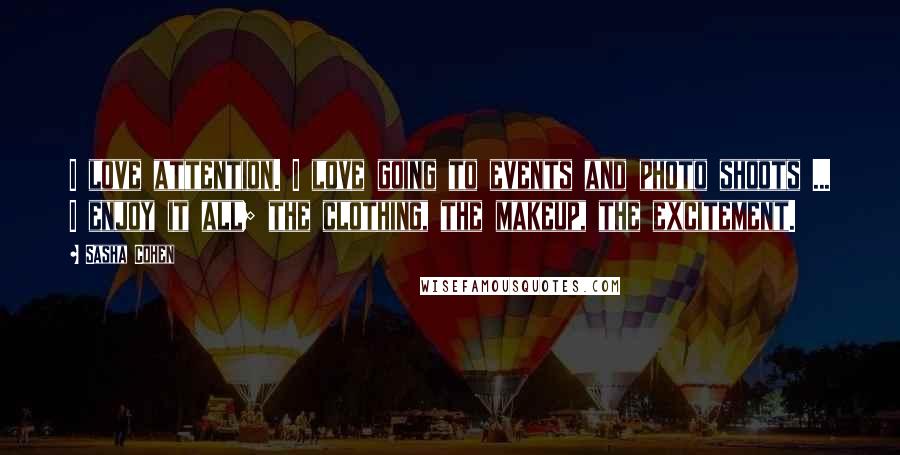 Sasha Cohen Quotes: I love attention. I love going to events and photo shoots ... I enjoy it all; the clothing, the makeup, the excitement.