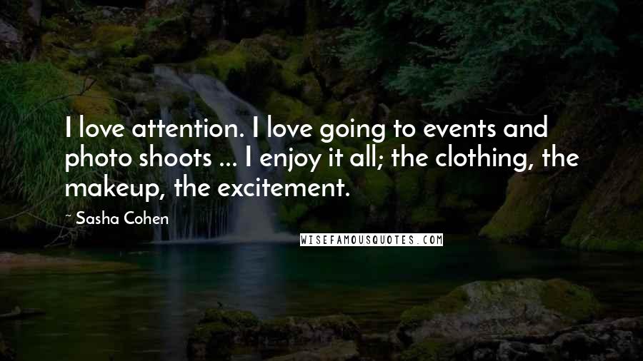 Sasha Cohen Quotes: I love attention. I love going to events and photo shoots ... I enjoy it all; the clothing, the makeup, the excitement.