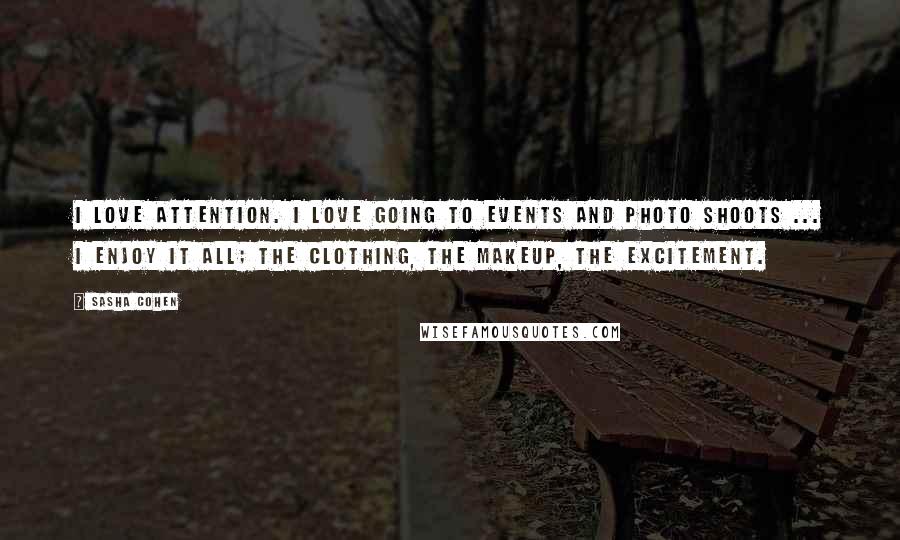 Sasha Cohen Quotes: I love attention. I love going to events and photo shoots ... I enjoy it all; the clothing, the makeup, the excitement.