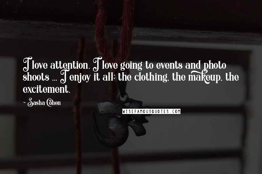 Sasha Cohen Quotes: I love attention. I love going to events and photo shoots ... I enjoy it all; the clothing, the makeup, the excitement.