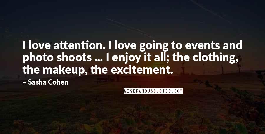 Sasha Cohen Quotes: I love attention. I love going to events and photo shoots ... I enjoy it all; the clothing, the makeup, the excitement.