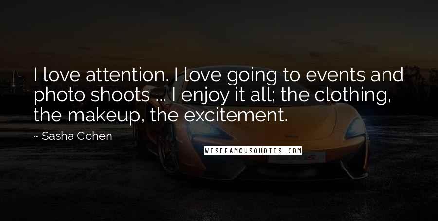 Sasha Cohen Quotes: I love attention. I love going to events and photo shoots ... I enjoy it all; the clothing, the makeup, the excitement.