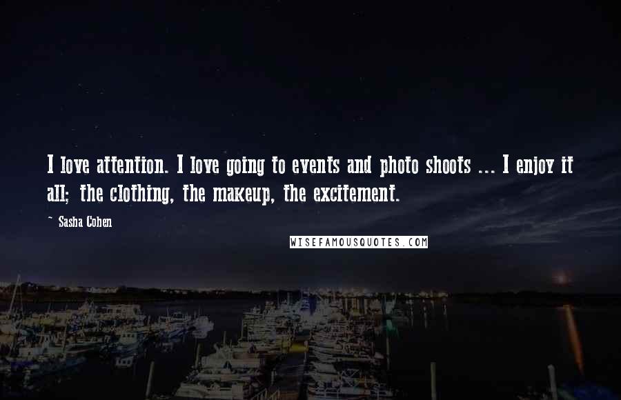 Sasha Cohen Quotes: I love attention. I love going to events and photo shoots ... I enjoy it all; the clothing, the makeup, the excitement.