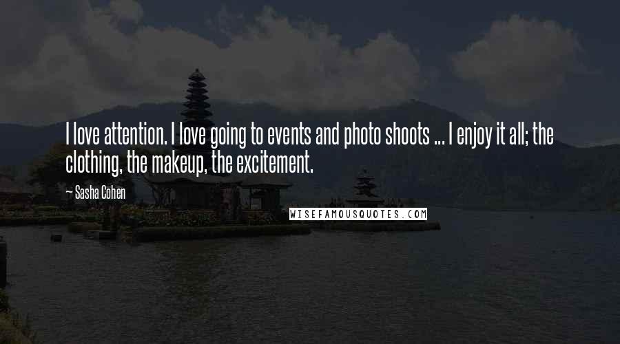 Sasha Cohen Quotes: I love attention. I love going to events and photo shoots ... I enjoy it all; the clothing, the makeup, the excitement.