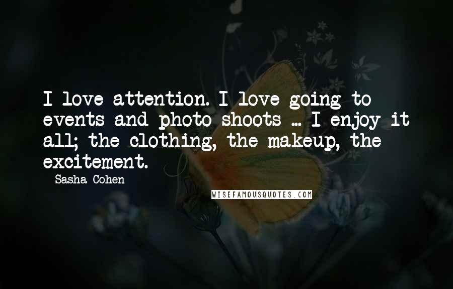 Sasha Cohen Quotes: I love attention. I love going to events and photo shoots ... I enjoy it all; the clothing, the makeup, the excitement.