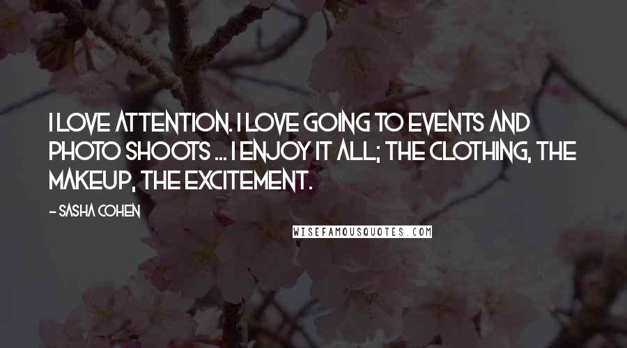 Sasha Cohen Quotes: I love attention. I love going to events and photo shoots ... I enjoy it all; the clothing, the makeup, the excitement.