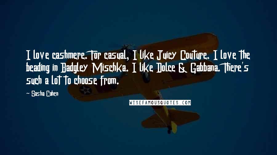Sasha Cohen Quotes: I love cashmere. For casual, I like Juicy Couture. I love the beading in Badgley Mischka. I like Dolce & Gabbana. There's such a lot to choose from.