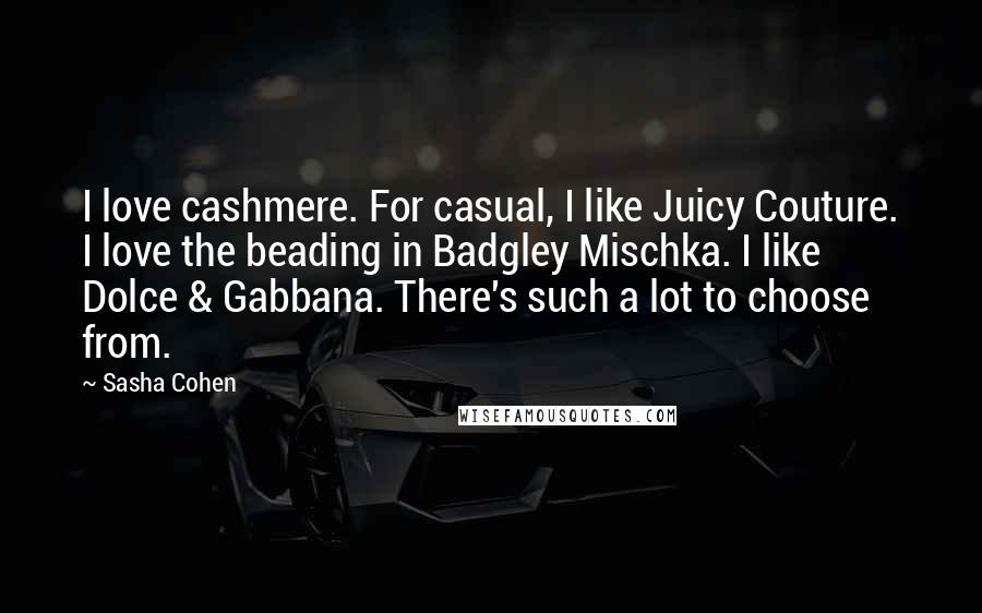 Sasha Cohen Quotes: I love cashmere. For casual, I like Juicy Couture. I love the beading in Badgley Mischka. I like Dolce & Gabbana. There's such a lot to choose from.