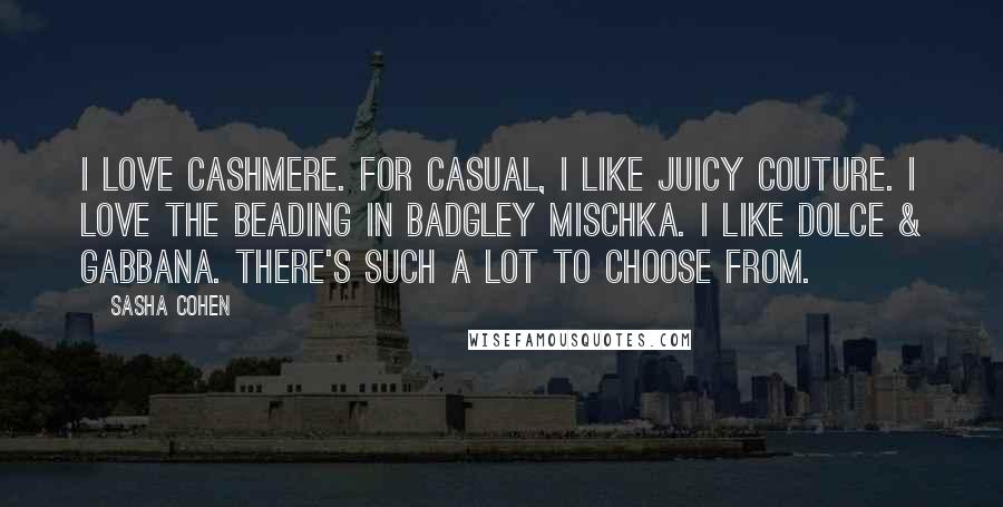 Sasha Cohen Quotes: I love cashmere. For casual, I like Juicy Couture. I love the beading in Badgley Mischka. I like Dolce & Gabbana. There's such a lot to choose from.