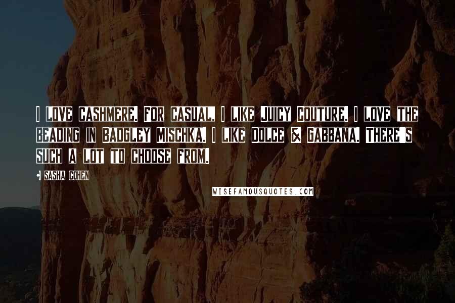 Sasha Cohen Quotes: I love cashmere. For casual, I like Juicy Couture. I love the beading in Badgley Mischka. I like Dolce & Gabbana. There's such a lot to choose from.