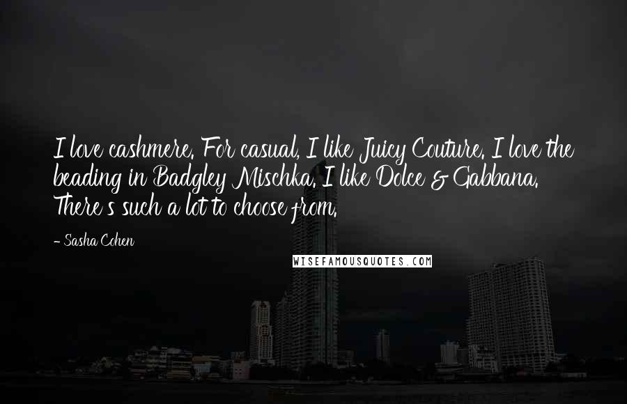 Sasha Cohen Quotes: I love cashmere. For casual, I like Juicy Couture. I love the beading in Badgley Mischka. I like Dolce & Gabbana. There's such a lot to choose from.