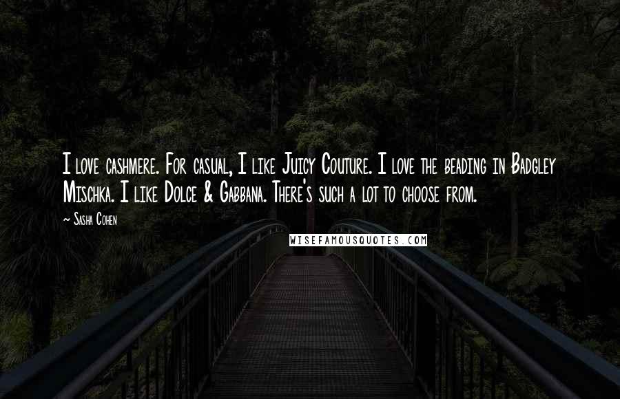 Sasha Cohen Quotes: I love cashmere. For casual, I like Juicy Couture. I love the beading in Badgley Mischka. I like Dolce & Gabbana. There's such a lot to choose from.