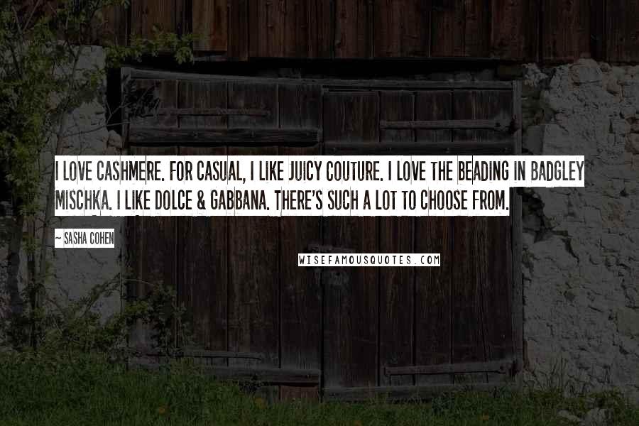 Sasha Cohen Quotes: I love cashmere. For casual, I like Juicy Couture. I love the beading in Badgley Mischka. I like Dolce & Gabbana. There's such a lot to choose from.