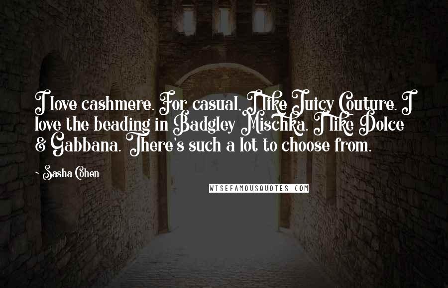 Sasha Cohen Quotes: I love cashmere. For casual, I like Juicy Couture. I love the beading in Badgley Mischka. I like Dolce & Gabbana. There's such a lot to choose from.
