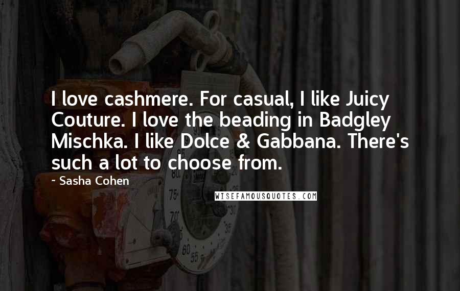 Sasha Cohen Quotes: I love cashmere. For casual, I like Juicy Couture. I love the beading in Badgley Mischka. I like Dolce & Gabbana. There's such a lot to choose from.