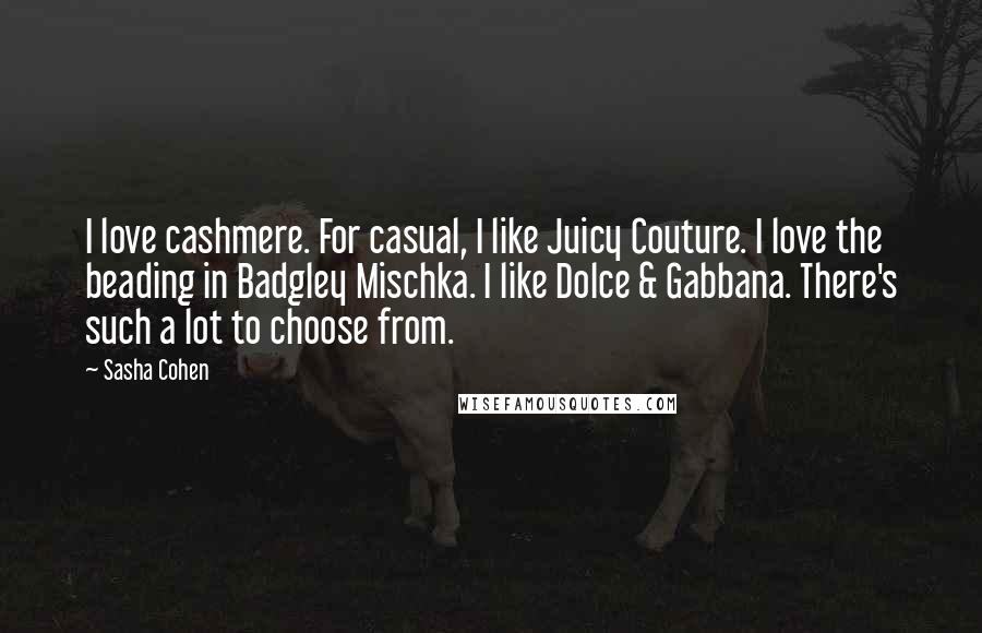 Sasha Cohen Quotes: I love cashmere. For casual, I like Juicy Couture. I love the beading in Badgley Mischka. I like Dolce & Gabbana. There's such a lot to choose from.