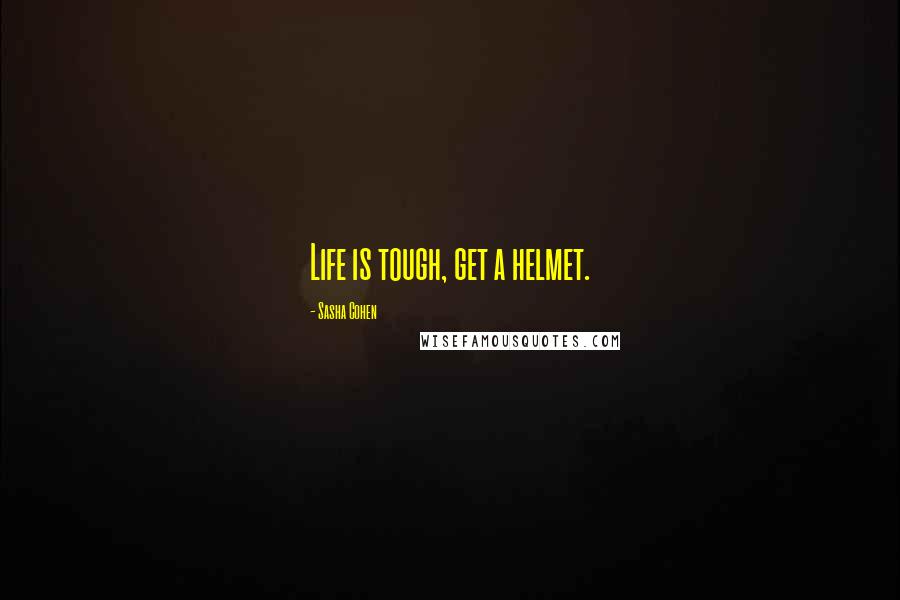 Sasha Cohen Quotes: Life is tough, get a helmet.