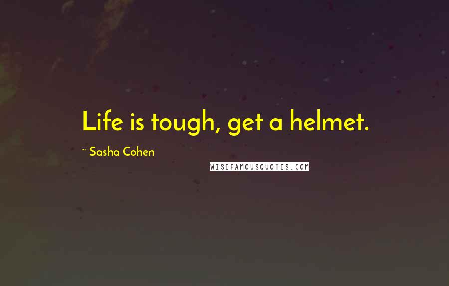 Sasha Cohen Quotes: Life is tough, get a helmet.