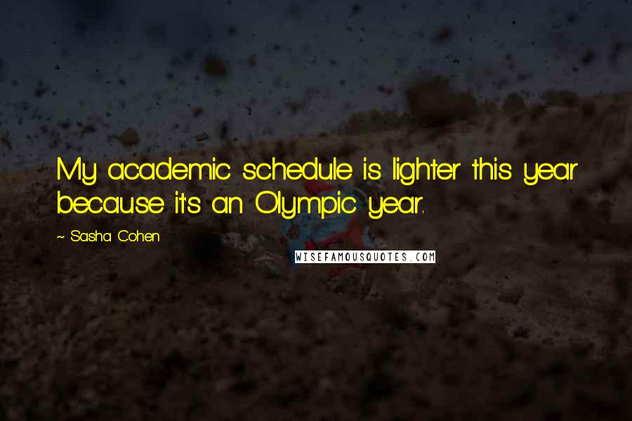 Sasha Cohen Quotes: My academic schedule is lighter this year because it's an Olympic year.
