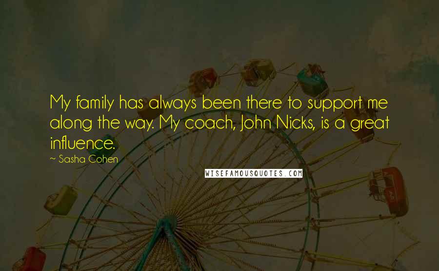 Sasha Cohen Quotes: My family has always been there to support me along the way. My coach, John Nicks, is a great influence.