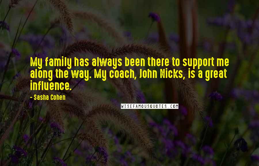 Sasha Cohen Quotes: My family has always been there to support me along the way. My coach, John Nicks, is a great influence.