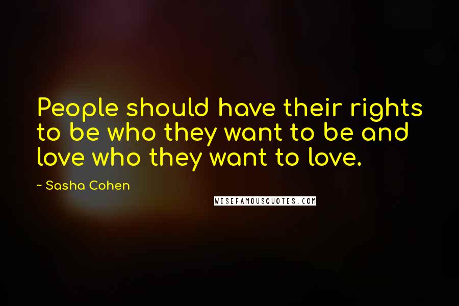 Sasha Cohen Quotes: People should have their rights to be who they want to be and love who they want to love.