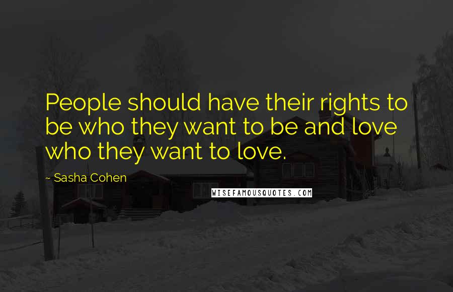 Sasha Cohen Quotes: People should have their rights to be who they want to be and love who they want to love.