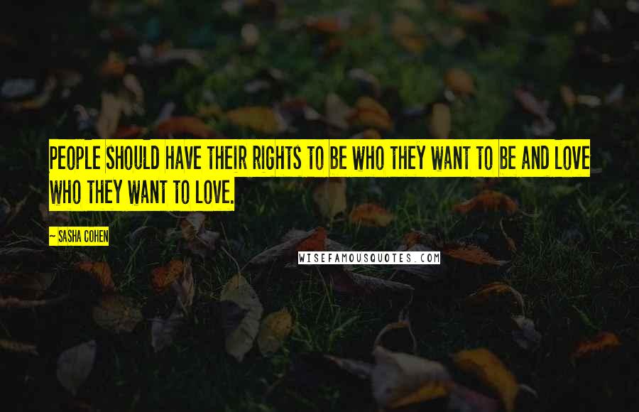 Sasha Cohen Quotes: People should have their rights to be who they want to be and love who they want to love.
