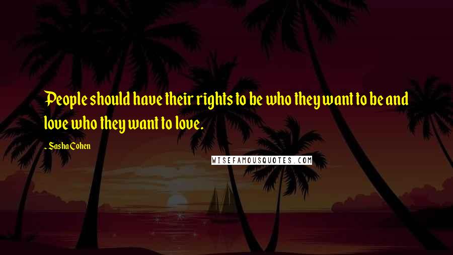 Sasha Cohen Quotes: People should have their rights to be who they want to be and love who they want to love.