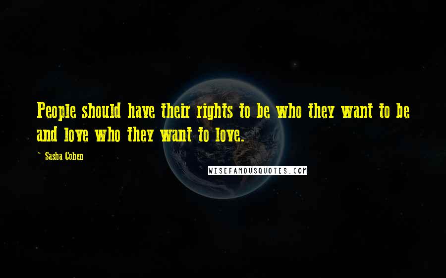 Sasha Cohen Quotes: People should have their rights to be who they want to be and love who they want to love.
