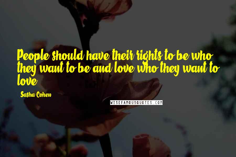 Sasha Cohen Quotes: People should have their rights to be who they want to be and love who they want to love.