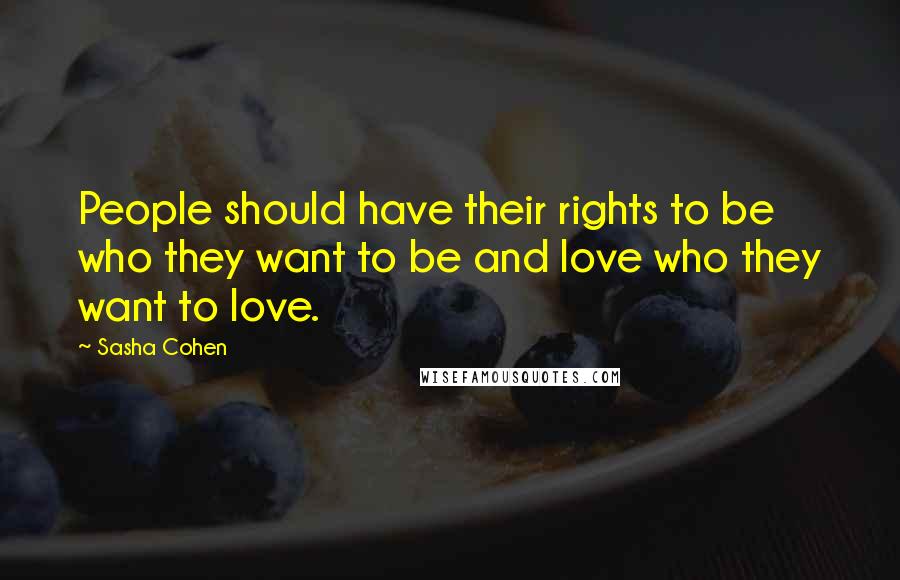 Sasha Cohen Quotes: People should have their rights to be who they want to be and love who they want to love.