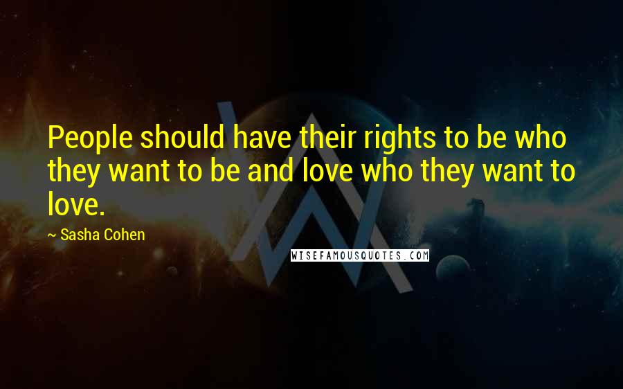 Sasha Cohen Quotes: People should have their rights to be who they want to be and love who they want to love.