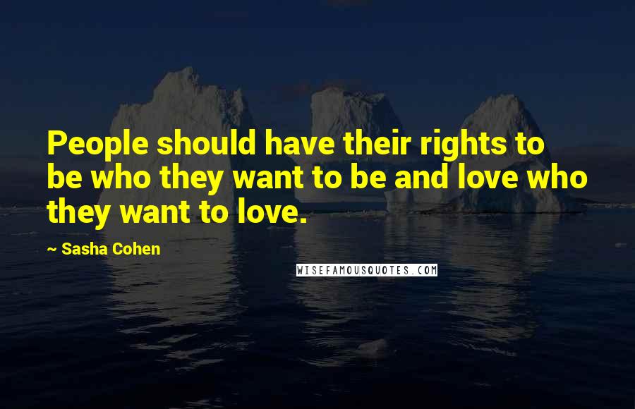 Sasha Cohen Quotes: People should have their rights to be who they want to be and love who they want to love.
