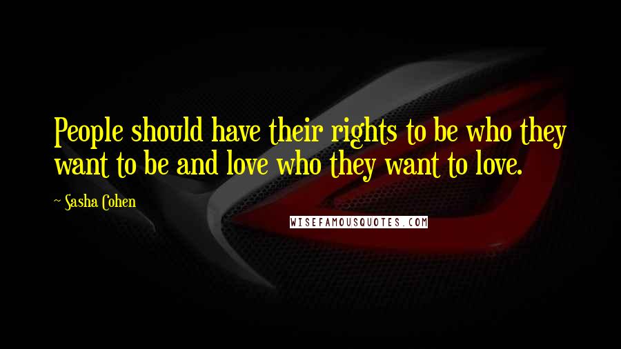 Sasha Cohen Quotes: People should have their rights to be who they want to be and love who they want to love.